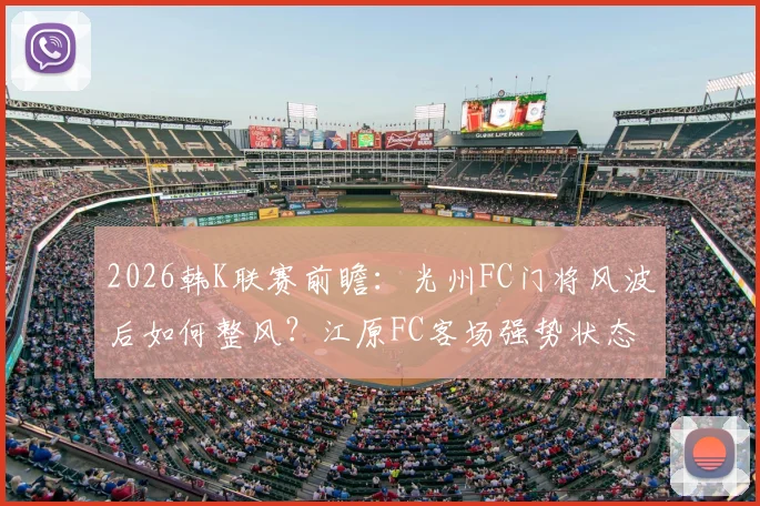 2026韩K联赛前瞻：光州FC门将风波后如何整风？江原FC客场强势状态能否延续？