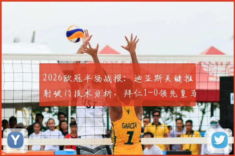 2026欧冠半场战报:迪亚斯关键推射破门技术分析,拜仁1-0领先皇马,半场集锦与战术调整前瞻