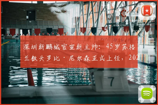 深圳新鹏城官宣新主帅：45岁苏格兰教头罗比·尼尔森正式上任，2026赛季带队目标与战术前景分析