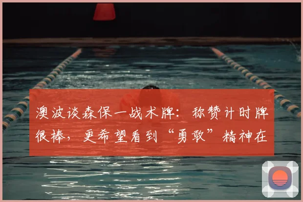 澳波谈森保一战术牌:称赞计时牌很棒,更希望看到“勇敢”精神在2026世界杯闪耀