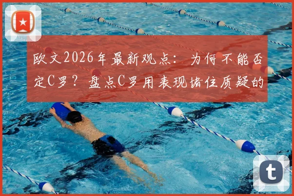 欧文2026年最新观点：为何不能否定C罗？盘点C罗用表现堵住质疑的五大经典战役