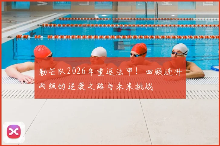 勒芒队2026年重返法甲！回顾连升两级的逆袭之路与未来挑战