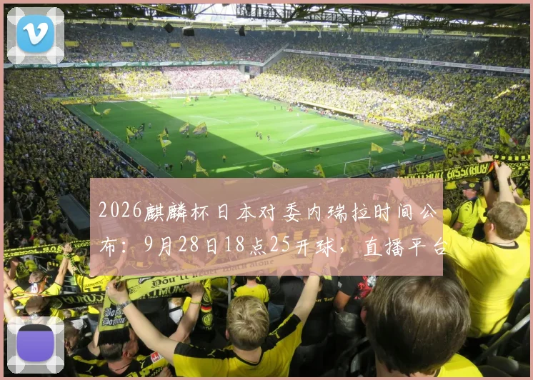 2026麒麟杯日本对委内瑞拉时间公布：9月28日18点25开球，直播平台与赛前分析汇总