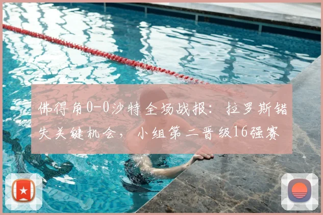 佛得角0-0沙特全场战报:拉罗斯错失关键机会,小组第二晋级16强赛程对阵分析