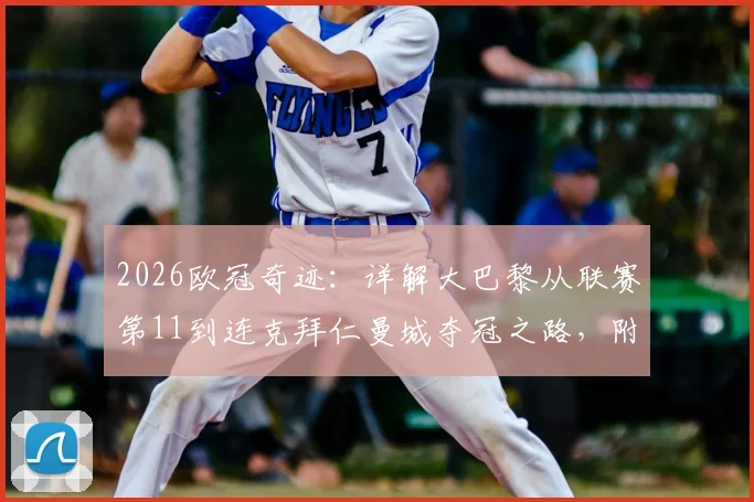 2026欧冠奇迹：详解大巴黎从联赛第11到连克拜仁曼城夺冠之路，附关键战战术复盘
