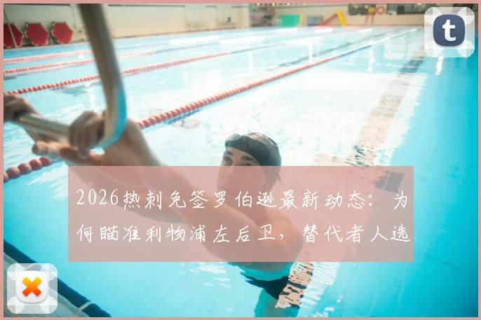 2026热刺免签罗伯逊最新动态：为何瞄准利物浦左后卫，替代者人选与合同详情深度分析