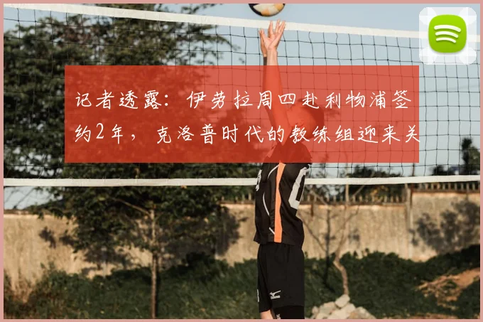 记者透露:伊劳拉周四赴利物浦签约2年,克洛普时代的教练组迎来关键拼图