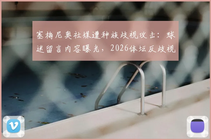 塞梅尼奥社媒遭种族歧视攻击:球迷留言内容曝光,2026体坛反歧视现状引深思