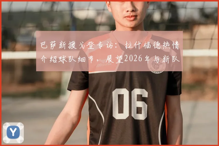 巴萨新援戈登专访：拉什福德热情介绍球队细节，展望2026年与新队友并肩作战前景