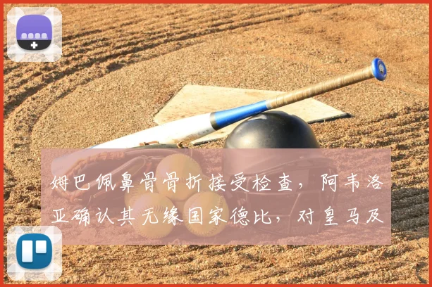 姆巴佩鼻骨骨折接受检查，阿韦洛亚确认其无缘国家德比，对皇马及欧洲杯备战有何影响？
