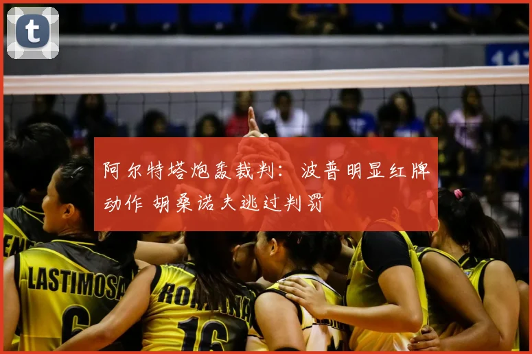 阿尔特塔炮轰裁判:波普明显红牌动作 胡桑诺夫逃过判罚