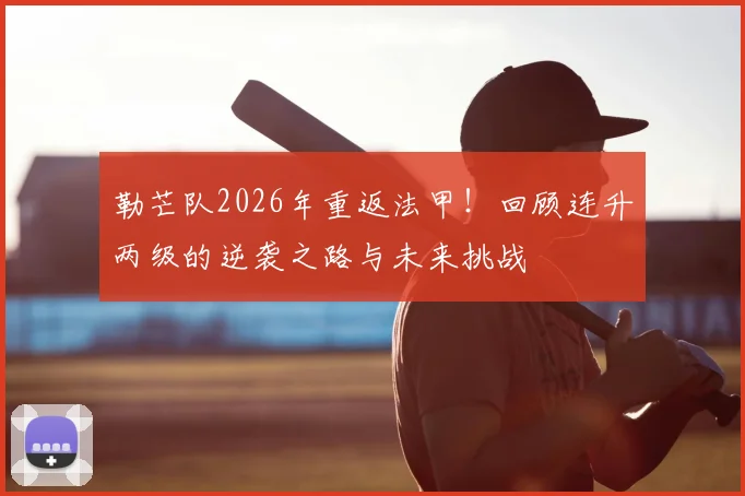 勒芒队2026年重返法甲！回顾连升两级的逆袭之路与未来挑战
